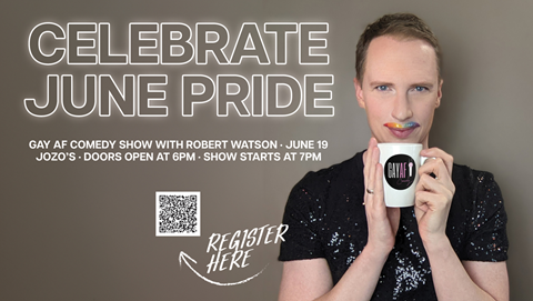 CELEBRATE JUNE PRIDE GAY AF COMEDY SHOW WITH ROBERT WATSON • JUNE 19 JOZO'S • DOORS OPEN AT 6PM • SHOW STARTS AT 7PM