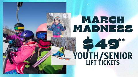 March Madness: $49** Youth/Senior Lift Tickets